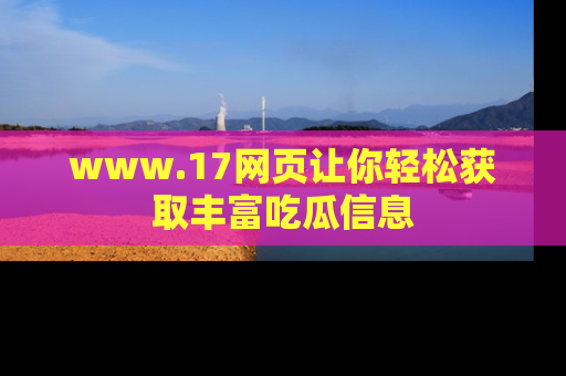 www.17网页让你轻松获取丰富吃瓜信息