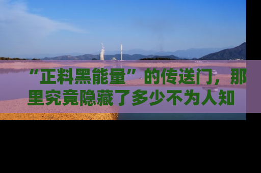 “正料黑能量”的传送门，那里究竟隐藏了多少不为人知的秘密？
