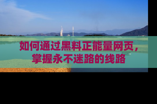 如何通过黑料正能量网页，掌握永不迷路的线路