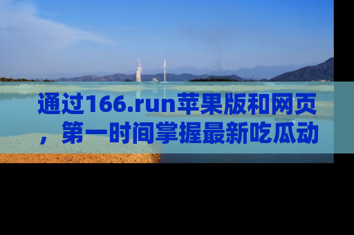 通过166.run苹果版和网页，第一时间掌握最新吃瓜动态！